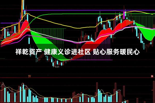 祥乾资产 健康义诊进社区 贴心服务暖民心