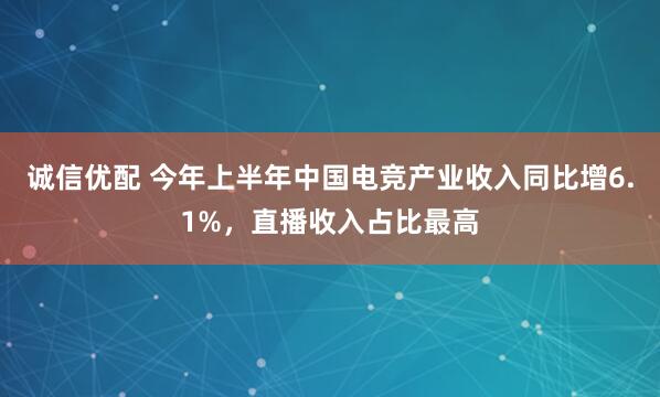 诚信优配 今年上半年中国电竞产业收入同比增6.1%，直播收入占比最高