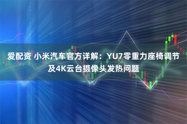 爱配资 小米汽车官方详解：YU7零重力座椅调节及4K云台摄像头发热问题