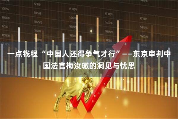 一点钱程 “中国人还得争气才行”——东京审判中国法官梅汝璈的洞见与忧思