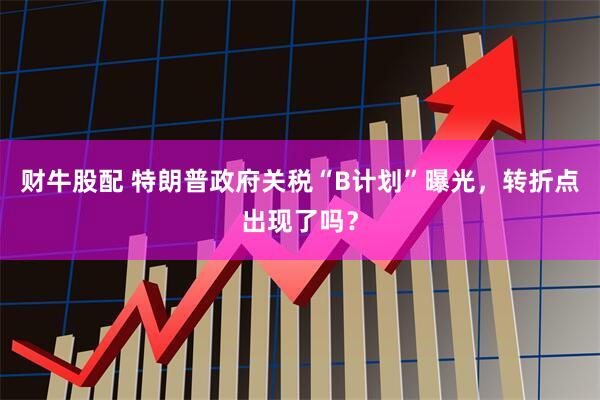 财牛股配 特朗普政府关税“B计划”曝光，转折点出现了吗？
