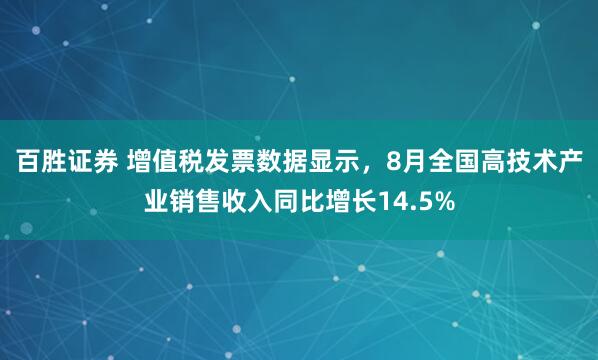 百胜证券 增值税发票数据显示，8月全国高技术产业销售收入同比增长14.5%