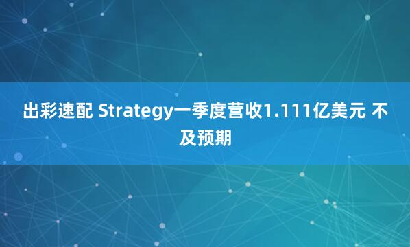 出彩速配 Strategy一季度营收1.111亿美元 不及预期