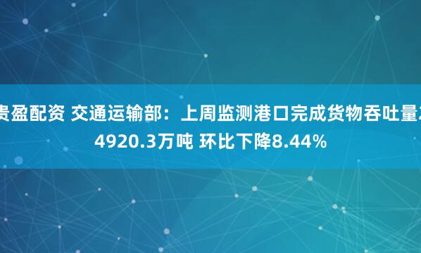 贵盈配资 交通运输部：上周监测港口完成货物吞吐量24920.3万吨 环比下降8.44%