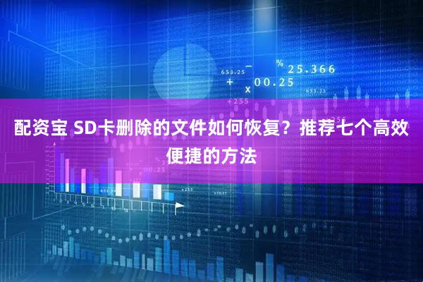 配资宝 SD卡删除的文件如何恢复？推荐七个高效便捷的方法